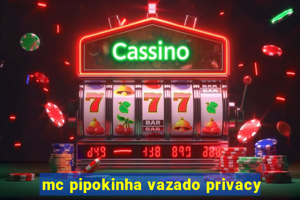 mc pipokinha vazado privacy